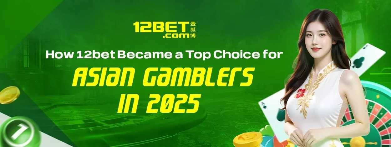 how 12bet became a top choice for asian gamblers in 2025